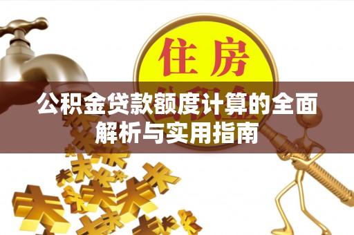 芎林公积金贷款额度计算的全面解析与实用指南