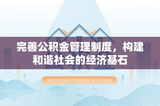 芎林完善公积金管理制度，构建和谐社会的经济基石
