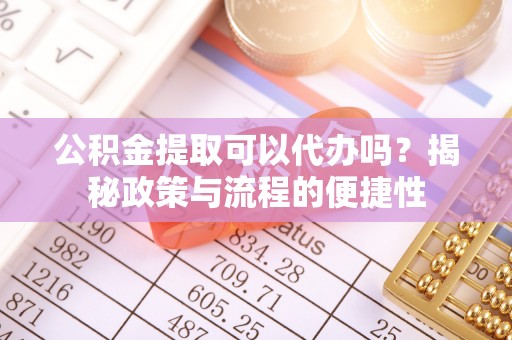 芎林公积金提取可以代办吗？揭秘政策与流程的便捷性