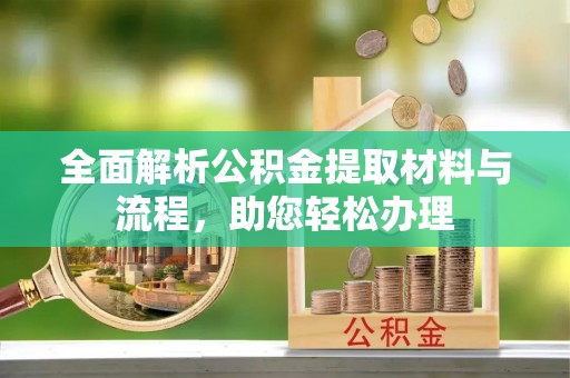芎林全面解析公积金提取材料与流程，助您轻松办理