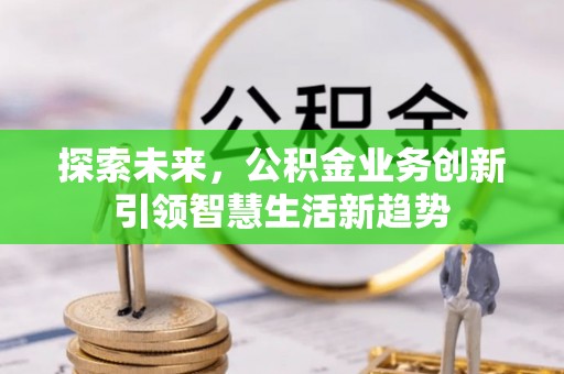 芎林探索未来，公积金业务创新引领智慧生活新趋势