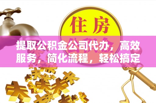 芎林提取公积金公司代办，高效服务，简化流程，轻松搞定资金难题