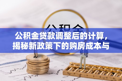 芎林公积金贷款调整后的计算，揭秘新政策下的购房成本与规划
