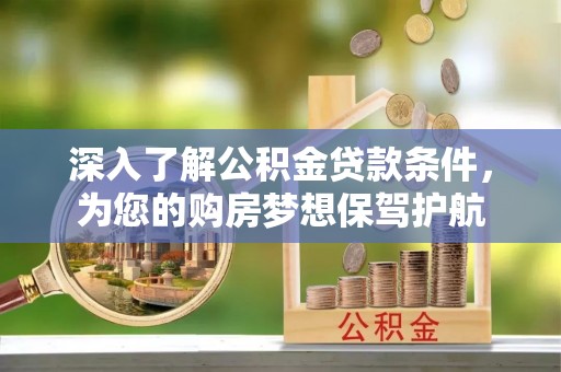 芎林深入了解公积金贷款条件，为您的购房梦想保驾护航