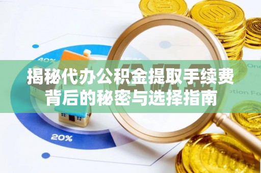 芎林揭秘代办公积金提取手续费背后的秘密与选择指南