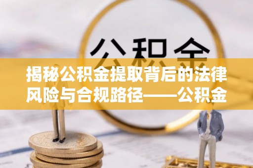 芎林揭秘公积金提取背后的法律风险与合规路径——公积金代办提取违法不？
