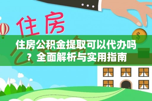 芎林住房公积金提取可以代办吗？全面解析与实用指南