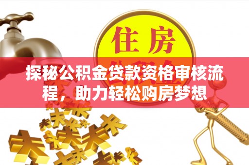 芎林探秘公积金贷款资格审核流程，助力轻松购房梦想