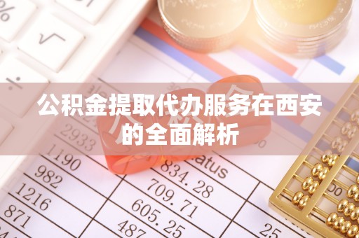 芎林公积金提取代办服务在西安的全面解析