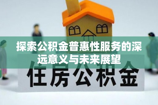 芎林探索公积金普惠性服务的深远意义与未来展望