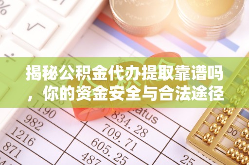芎林揭秘公积金代办提取靠谱吗，你的资金安全与合法途径全解析