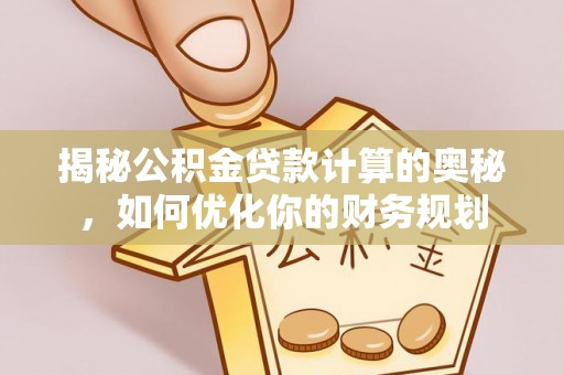 芎林揭秘公积金贷款计算的奥秘，如何优化你的财务规划