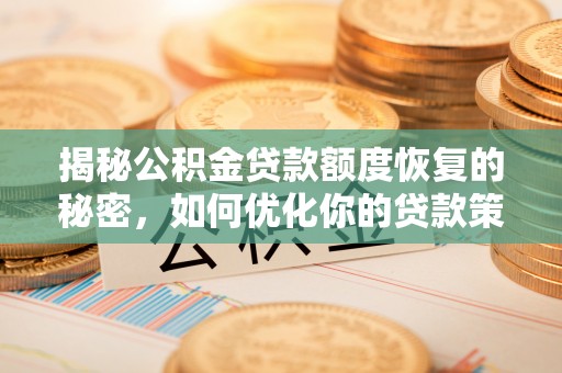 芎林揭秘公积金贷款额度恢复的秘密，如何优化你的贷款策略