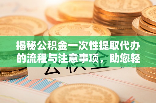 芎林揭秘公积金一次性提取代办的流程与注意事项，助您轻松拿钱！