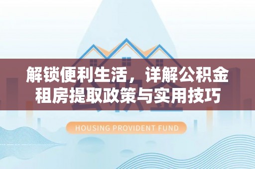 芎林解锁便利生活，详解公积金租房提取政策与实用技巧