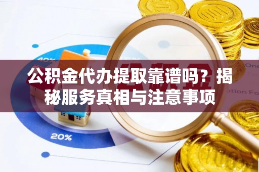 芎林公积金代办提取靠谱吗？揭秘服务真相与注意事项