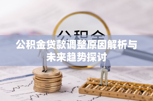 芎林公积金贷款调整原因解析与未来趋势探讨