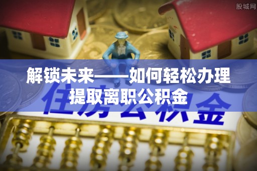 芎林解锁未来——如何轻松办理提取离职公积金