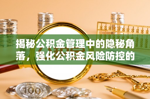 芎林揭秘公积金管理中的隐秘角落，强化公积金风险防控的必要性与路径