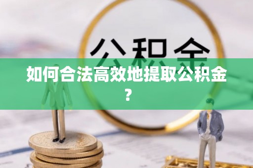芎林如何合法高效地提取公积金？
