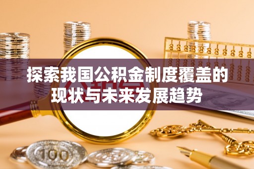 芎林探索我国公积金制度覆盖的现状与未来发展趋势