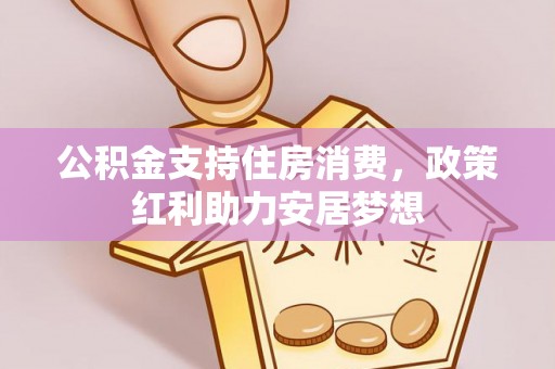 芎林公积金支持住房消费，政策红利助力安居梦想