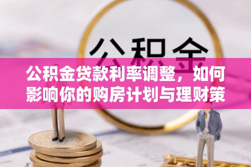 芎林公积金贷款利率调整，如何影响你的购房计划与理财策略