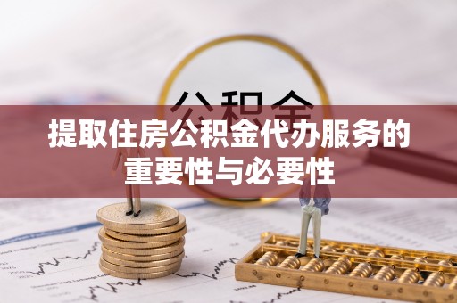 芎林提取住房公积金代办服务的重要性与必要性
