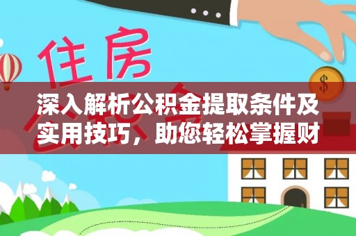 芎林深入解析公积金提取条件及实用技巧，助您轻松掌握财富管理