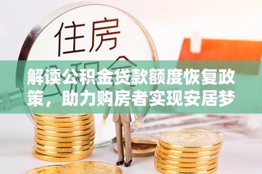 芎林解读公积金贷款额度恢复政策，助力购房者实现安居梦想