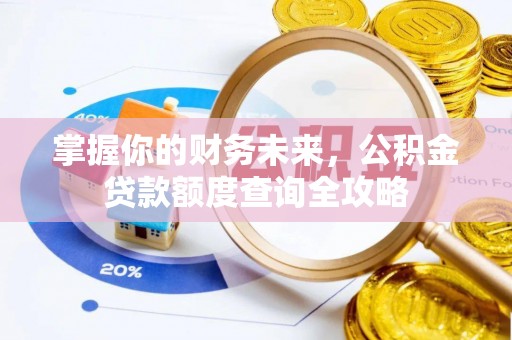 芎林掌握你的财务未来，公积金贷款额度查询全攻略