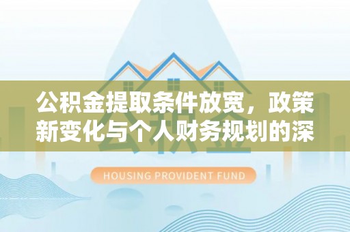 芎林公积金提取条件放宽，政策新变化与个人财务规划的深度解析