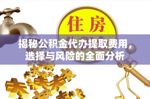 芎林揭秘公积金代办提取费用，选择与风险的全面分析