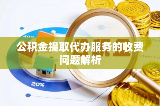 芎林公积金提取代办服务的收费问题解析