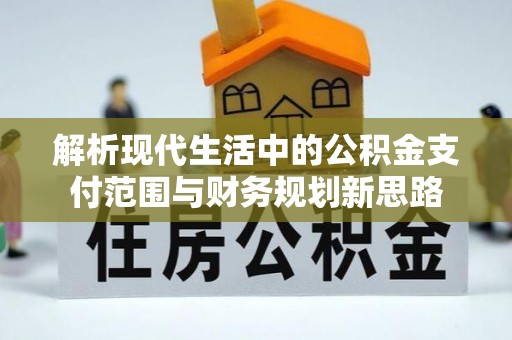 芎林解析现代生活中的公积金支付范围与财务规划新思路
