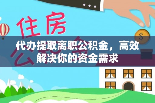 芎林代办提取离职公积金，高效解决你的资金需求