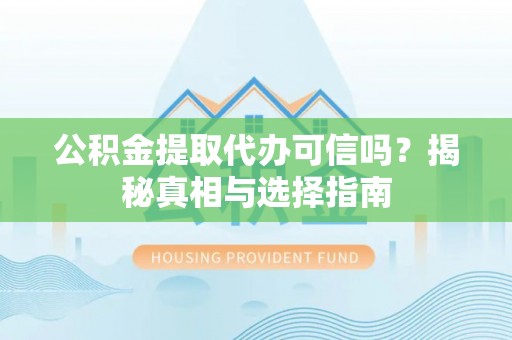 芎林公积金提取代办可信吗？揭秘真相与选择指南