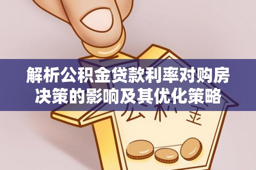 芎林解析公积金贷款利率对购房决策的影响及其优化策略
