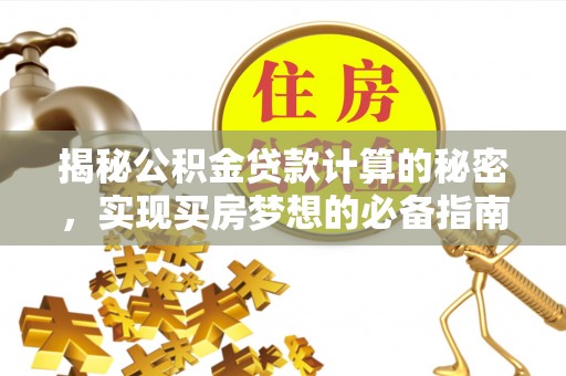 芎林揭秘公积金贷款计算的秘密，实现买房梦想的必备指南