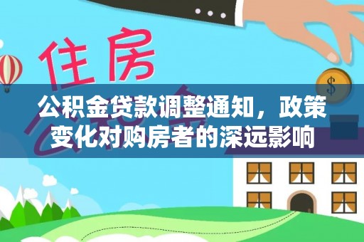 芎林公积金贷款调整通知，政策变化对购房者的深远影响