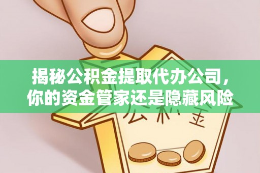 芎林揭秘公积金提取代办公司，你的资金管家还是隐藏风险？
