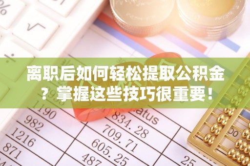 芎林离职后如何轻松提取公积金？掌握这些技巧很重要！