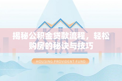 芎林揭秘公积金贷款流程，轻松购房的秘诀与技巧
