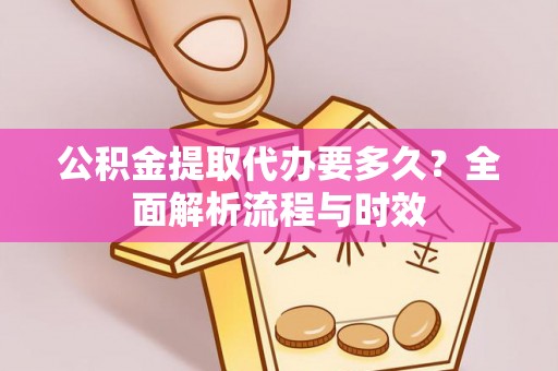 芎林公积金提取代办要多久？全面解析流程与时效