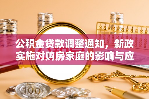 芎林公积金贷款调整通知，新政实施对购房家庭的影响与应对策略