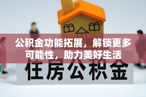 芎林公积金功能拓展，解锁更多可能性，助力美好生活