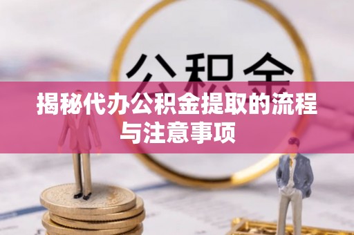 芎林揭秘代办公积金提取的流程与注意事项