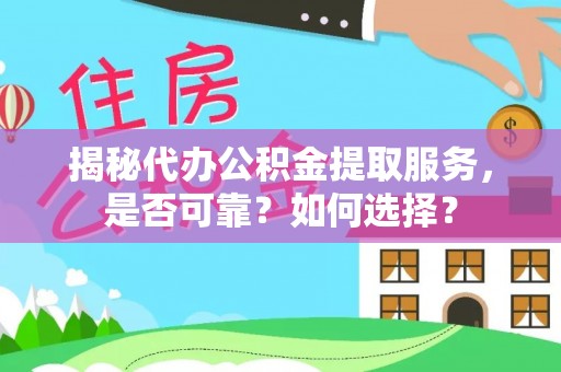 芎林揭秘代办公积金提取服务，是否可靠？如何选择？