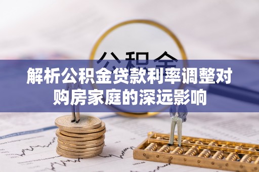 芎林解析公积金贷款利率调整对购房家庭的深远影响