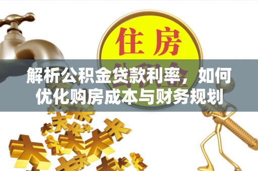 芎林解析公积金贷款利率，如何优化购房成本与财务规划